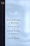 Brody, Leslie: Daughters of Kings: Growing Up As a Jewish Woman in America