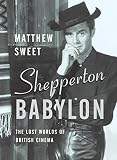 Sweet, Matthew: Shepperton Babylon: The Lost Worlds of British Cinema Sweet, Matthew: Shepperton Babylon: The Lost Worlds of British Cinema
