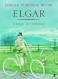 Moore, Jerrold Northrop: Elgar: Child of Dreams Moore, Jerrold Northrop: Elgar: Child of Dreams