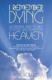 Roland, Paul: I Remember Dying: Wonderful True Stories of People Who Return from Heaven Roland, Paul: I Remember Dying: Wonderful True Stories of People Who Return from Heaven