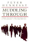 Hennessy, Peter: Muddling Through: Power, Politics and the Quality of Government in Postwar Britain Hennessy, Peter: Muddling Through: Power, Politics and the Quality of Government in Postwar Britain