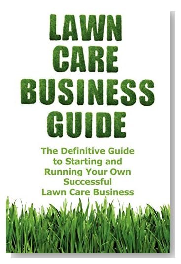 Lawn Care Business Guide: The Definitive Guide To Starting and Running Your Own Successful Lawn Care Business [Perfect Paperback]