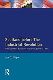 Whyte, Ian: Scotland Before the Industrial Revolution: An Economic and Social History C1050-C1750 Whyte, Ian: Scotland Before the Industrial Revolution: An Economic and Social History C1050-C1750