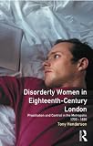 Henderson, Tony: Disorderly Women in Eighteenth-Century London: Prostitution and Control in the Metropolis, 1730-1830 Henderson, Tony: Disorderly Women in Eighteenth-Century London: Prostitution and Control in the Metropolis, 1730-1830