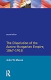 Mason, John W.: The Dissolution of the Austro-Hungarian Empire, 1867-1918 Mason, John W.: The Dissolution of the Austro-Hungarian Empire, 1867-1918