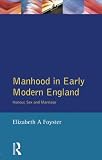 Foyster, Elizabeth A.: Manhood in Early Modern England: Honour, Sex and Marriage Foyster, Elizabeth A.: Manhood in Early Modern England: Honour, Sex and Marriage