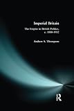Thompson, Andrew S.: Imperial Britain: The Empire in British Politics, C. 1880-1932 Thompson, Andrew S.: Imperial Britain: The Empire in British Politics, C. 1880-1932