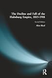 Sked, Alan: The Decline and Fall of the Habsburg Empire, 1815-1918 Sked, Alan: The Decline and Fall of the Habsburg Empire, 1815-1918