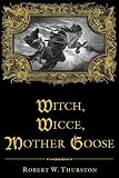 Thurston, Robert: Witch, Wicce, Mother Goose: The Rise and Fall of the Witch Hunts in Europe and North America