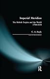 Bayley, Christopher Alan: Imperial Meridian: The British Empire and the World, 1780-1830 Bayley, Christopher Alan: Imperial Meridian: The British Empire and the World, 1780-1830