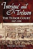 Loades, D. M.: Intrigue and Treason: The Tudor Court 1547-1558