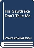Page, Martin: For Gawdsake, Don't Take Me!: The Songs, Ballads, Verses, Monologues, etc. of the Call-Up Years, 1939-1963