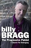 Bragg, Billy: The Progressive Patriot: A Search for Belonging Bragg, Billy: The Progressive Patriot: A Search for Belonging