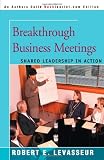 Levasseur, Robert: Breakthrough Business Meetings: Shared Leadership in Action Levasseur, Robert: Breakthrough Business Meetings: Shared Leadership in Action