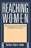 Lehman, Barbara: Reaching Women: The Way to Go in Marketing Healthcare Services