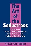 Berger, Arthur A.: The Art of the Seductress: Techniques of the Great Seductresses from Biblical Times to the Postmodern Era Berger, Arthur A.: The Art of the Seductress: Techniques of the Great Seductresses from Biblical Times to the Postmodern Era