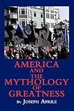 Aprile, Joseph: America And The Mythology Of Greatness