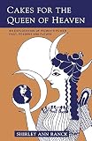 Ranck, Shirley Ann: Cakes for the Queen of Heaven: An Exploration of Women's Power Past, Present And Future Ranck, Shirley Ann: Cakes for the Queen of Heaven: An Exploration of Women's Power Past, Present And Future