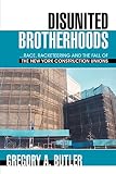 Butler, Gregory: Disunited Brotherhoods: ...race, Racketeering And the Fall of the New York Construction Unions