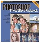 Photoshop Photo Effects Cookbook: 61 Easy-to-Follow Recipes for Digital Photographers, Designers, and Artists