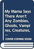 Viorst, Judith: My Mama Says There Aren't Any Zombies, Ghosts, Vampires, Creatures, Demons, Monsters, Fiends, Goblins or Things Viorst, Judith: My Mama Says There Aren't Any Zombies, Ghosts, Vampires, Creatures, Demons, Monsters, Fiends, Goblins or Things