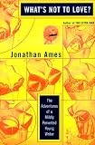 Ames, Jonathan: What's Not to Love? : The Adventures of a Mildly Perverted Young Writer Ames, Jonathan: What's Not to Love? : The Adventures of a Mildly Perverted Young Writer