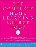 Rupp, Rebecca: The Complete Home Learning Source Book: The Essential Resource Guide for Homeschoolers, Parents, and Educators Covering Every Subject from Arithmetic to Zoology