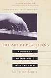 Bruser, Madeline: The Art of Practicing: A Guide to Making Music from the Heart