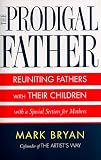 Bryan, Mark A.: The Prodigal Father : Reuniting Fathers and Their Children Bryan, Mark A.: The Prodigal Father : Reuniting Fathers and Their Children