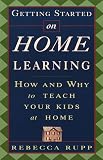 Rupp, Rebecca: Getting Started on Home Learning: How and Why to Create a Classroom at Home