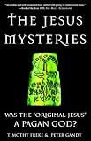 Freke, Timothy: The Jesus Mysteries: Was the "Original Jesus" a Pagan God? Freke, Timothy: The Jesus Mysteries: Was the "Original Jesus" a Pagan God?