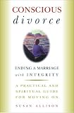 Allison, Susan: Conscious Divorce : Ending a Marriage with Integrity Allison, Susan: Conscious Divorce : Ending a Marriage with Integrity