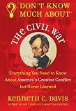 Davis, Kenneth C.: Don't Know Much About the Civil War: Everything You Need to Know About America's Greatest Conflict but Never Learned Davis, Kenneth C.: Don't Know Much About the Civil War: Everything You Need to Know About America's Greatest Conflict but Never Learned