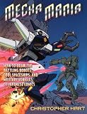 Hart, Christopher: Mecha Mania: How to Draw the Battling Robots, Cool Spaceships, and Military Vehicles of Japanese Comics