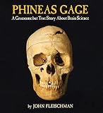Fleischman, John: Phineas Gage: A Gruesome but True Story About Brain Science Fleischman, John: Phineas Gage: A Gruesome but True Story About Brain Science
