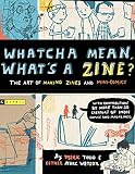 Todd, Mark: Whatcha Mean, What's a Zine?: The Art Of Making Zines And Mini-Comics