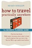 Stellin, Susan: How to Travel Practically Anywhere: The Ultimate Planning Guide