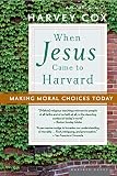 Cox, Harvey: When Jesus Came To Harvard: Making Moral Choices Today Cox, Harvey: When Jesus Came To Harvard: Making Moral Choices Today