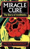 Wainwright, Milton: Miracle Cure: The Story of Penicillin and the Golden Age of Antibiotics Wainwright, Milton: Miracle Cure: The Story of Penicillin and the Golden Age of Antibiotics
