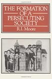 Moore, R.I.: The Formation of a Persecuting Society: Power and Deviance in Western Europe, 950-1250 Moore, R.I.: The Formation of a Persecuting Society: Power and Deviance in Western Europe, 950-1250