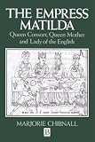 Chibnall, Marjorie: The Empress Matilda : Queen Consort, Queen Mother and Lady of the English Chibnall, Marjorie: The Empress Matilda : Queen Consort, Queen Mother and Lady of the English
