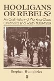 Humphries, Stephen: Hooligans or Rebels?: An Oral History of Working-Class Childhood and Youth 1889-1939