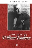 Gray, Richard J.: The Life of William Faulkner: A Critical Biography Gray, Richard J.: The Life of William Faulkner: A Critical Biography