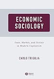 Trigilia, Carlo: Economic Sociology: State, Market, and Society in Modern Capitalism Trigilia, Carlo: Economic Sociology: State, Market, and Society in Modern Capitalism