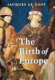 Le Goff, Jacques: The Birth of Europe: 400-1500