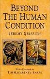 Griffith, Jeremy: Beyond the Human Condition Griffith, Jeremy: Beyond the Human Condition