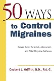 Griffith, Ceabert J.: 50 Ways to Control Migraines: Proven Relief for Adult, Adolescent, and Child Migraine Sufferers Griffith, Ceabert J.: 50 Ways to Control Migraines: Proven Relief for Adult, Adolescent, and Child Migraine Sufferers