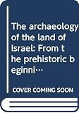 Aharoni, Yohanan: The Archaeology of the Land of Israel: From the Prehistoric Beginnings to the End of the First Temple Period Aharoni, Yohanan: The Archaeology of the Land of Israel: From the Prehistoric Beginnings to the End of the First Temple Period