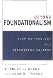Grenz, Stanley J.: Beyond Foundationalism: Shaping Theology in a Postmodern Context
