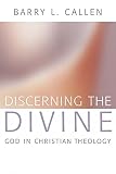 Callen, Barry L.: Discerning the Divine: God in Christian Theology